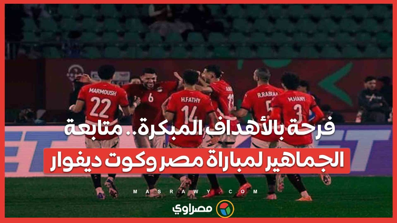 فرحة بالأهداف المبكرة.. متابعة الجماهير لمباراة مصر وكوت ديفوار