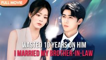 Wasted 10 Years On Him… I Married My Brother-In-Law Cdrama