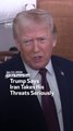Trump Says Iran Takes His Threats Seriously