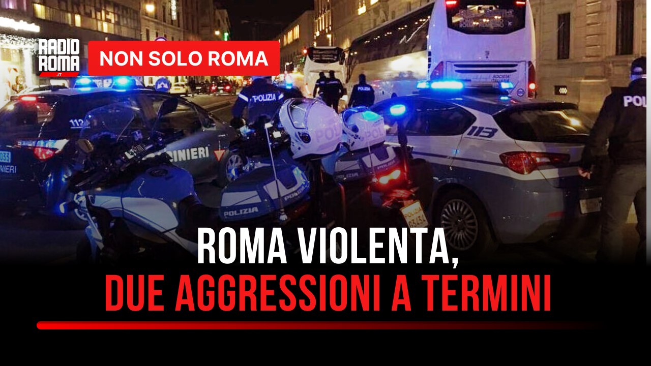 Roma violenta: due aggressioni a Termini riacce...