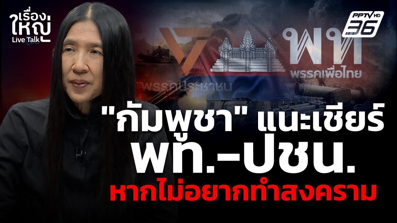 เหิม! รมต.กัมพูชา แนะเชียร์ พท.-ปชน. หากไม่อยากทำสงคราม | เรื่องใหญ่ Live Talk | 12 ม.ค. 69