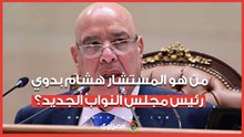 من هو المستشار هشام بدوي رئيس مجلس النواب الجديد؟