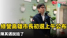 綠營高雄市長初選結果13日上午公布 陳其邁說話了