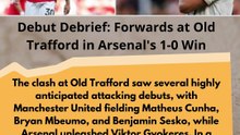 Debut Debrief Forwards at Old Trafford in Arsenal's 1-0 Win