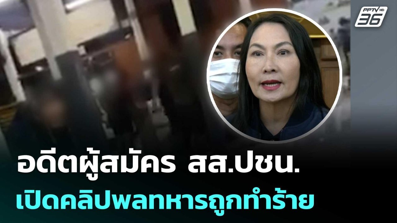 อดีตผู้สมัคร สส.ปชน. เปิดคลิปพลทหารถูกทำร้าย |...