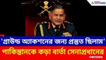 'পাকিস্তানে ঢুকে গ্রাউন্ড অ্যাকশনের জন্য প্রস্তুত ছিল সেনা' কড়া বার্তা সেনাপ্রধানের | Indian Army