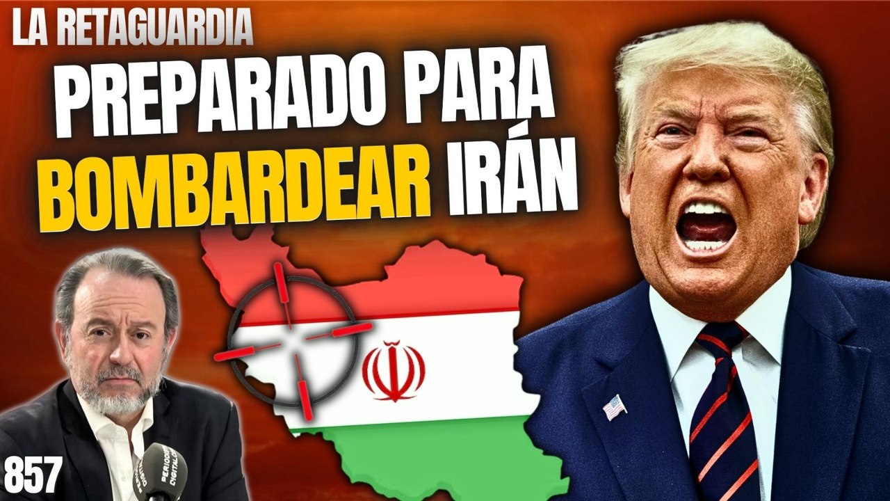 La Retaguardia #857 / ¡Trump preparado para bombardear Irán!