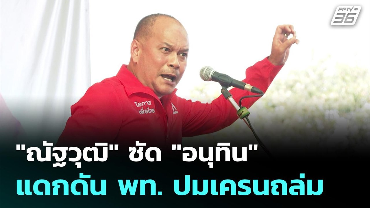 "ณัฐวุฒิ" ซัด "อนุทิน" แดกดัน พท. ปมเครนถล่ม |...