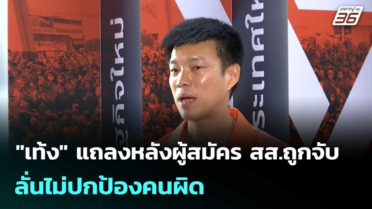 "เท้ง" แถลงหลังผู้สมัคร สส.ถูกจับ ลั่นไม่ปกป้อง...