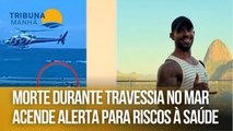 Morte durante travessia no mar acende alerta para riscos à saúde