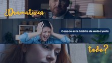 ¿Dramatizas todo? Conoce este hábito de autoayuda