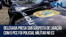 Delegada presa sob suspeita de ligação com o PCC foi policial militar no ES