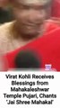 Virat Kohli Receives Blessings from Mahakaleshwar Temple Pujari, Chants ‘Jai Shree Mahakal’