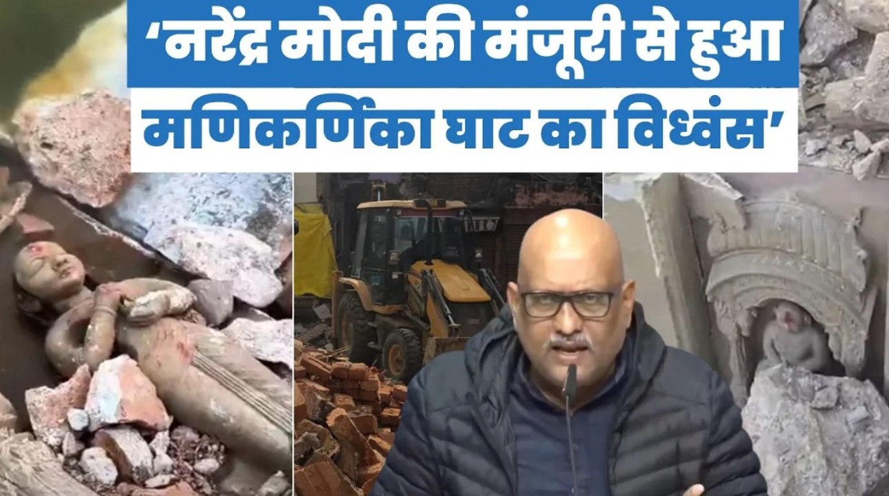 मणिकर्णिका घाट के विध्वंस की कहानी, यूपी कांग्रेस अध्यक्ष अजय राय की जुबानी