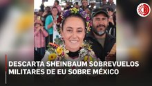 Descarta Sheinbaum sobrevuelos militares de EU sobre México