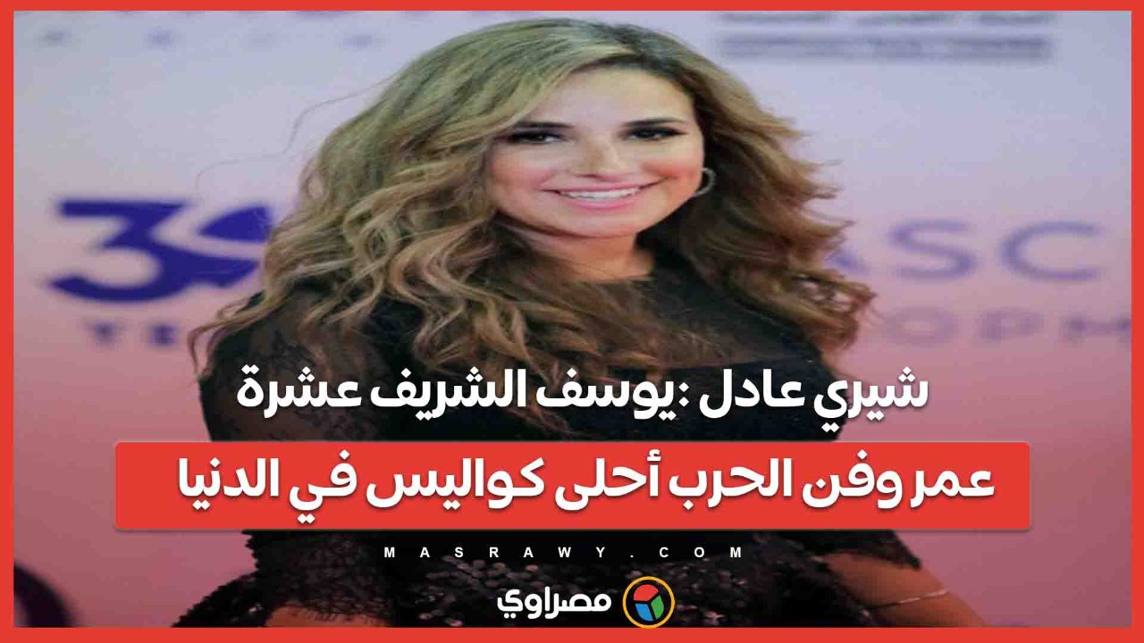 شيري عادل: يوسف الشريف عشرة عمر وفن الحرب أحلى كواليس في الدنيا