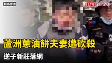 蘆洲蔥油餅老夫妻遭砍殺多刀命案 逆子新莊落網