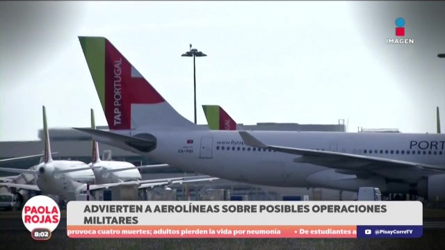Advierten a aerolíneas sobre posibles operaciones militares | DPC con Paola Rojas