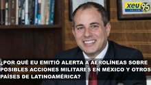 ¿Por qué EU emitió alerta a aerolíneas sobre posibles acciones militares en México y otros países de Latinoamérica?