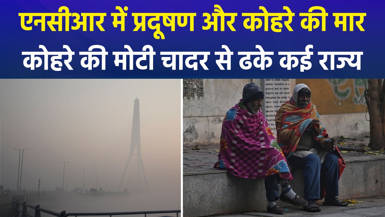 दिल्ली एनसीआर समेत कई राज्यों में घने कोहरे और पॉल्यूशन का कहर, कई राज्यों में ठंड बढ़ने का अलर्ट