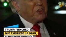 Trump: "No creo que existiese la OTAN si no fuese por mí"
