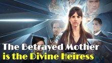 The Betrayed Mother is the Divince Heiress