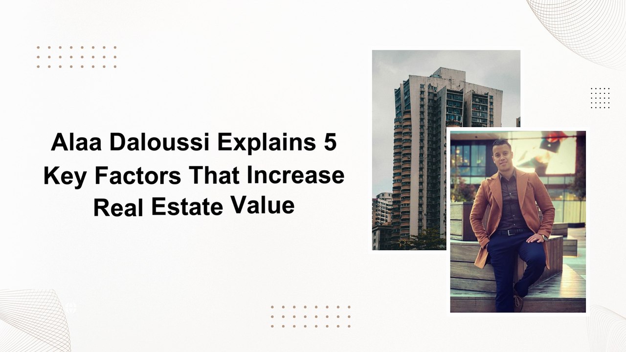 Alaa Daloussi Explains 5 Key Factors That Increase Real Estate Value
