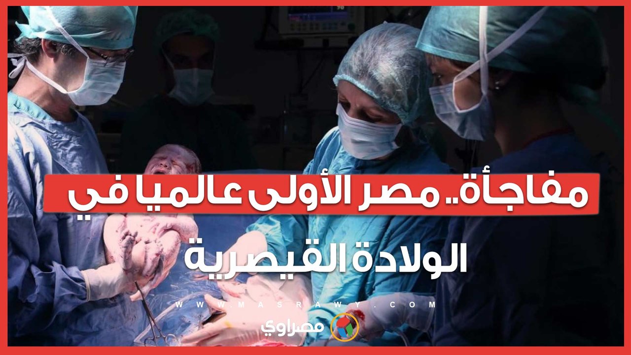 مفاجأة.. مصر الأولى عالميا في معدلات الولادة القيصرية.. ومتحدث الصحة يكشف التفاصيل