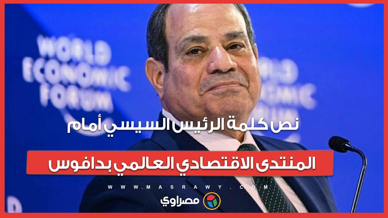 "مصر ستواصل مسيرة الإصلاح".. نص كلمة الرئيس السيسي أمام المنتدى الاقتصادي العالمي بدافوس