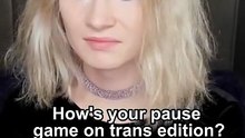 How's your pause game on trans edition?