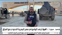 العربية تواكب عملية انتشار الجيش السوري في معبر اليعربية الحدودي مع العراق