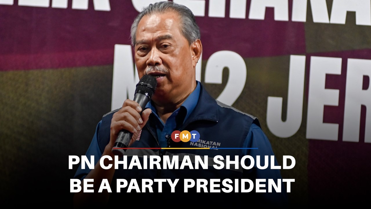 Next PN chairman should be a party president, says Muhyiddin