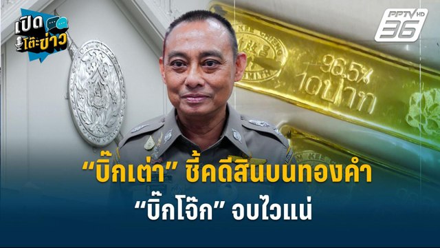 Highlight | “บิ๊กเต่า” ชี้คดีสินบนทองคำ “บิ๊กโจ๊ก” จบไวแน่ | เปิดโต๊ะข่าว