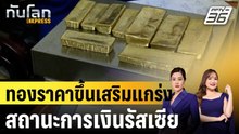 ทองราคาขึ้นเสริมแกร่งสถานะการเงินรัสเซีย |ทันโลก EXPRESS | 23 ม.ค. 69