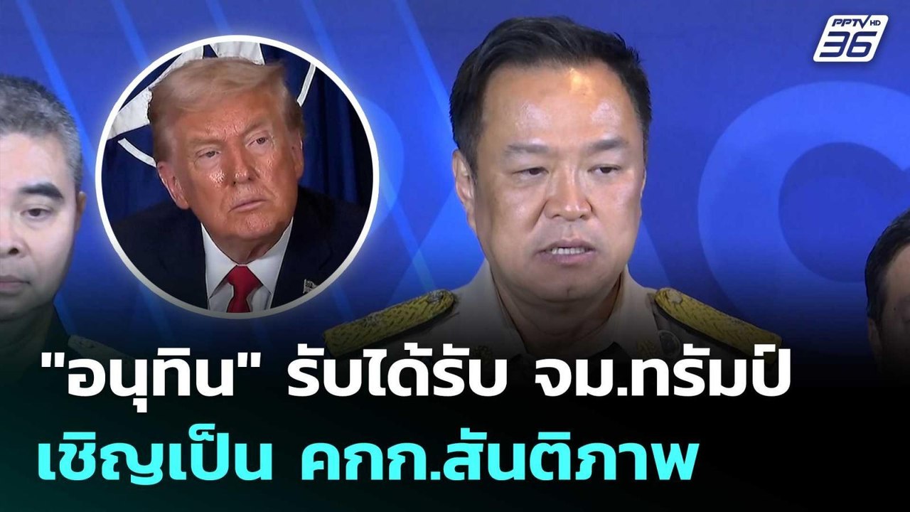 "อนุทิน" รับได้รับ จม.ทรัมป์ เชิญเป็น คกก.สันติ...