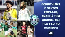 CORINTHIANS E SANTOS EMPATAM; PALMEIRAS E SÃO PAULO SE ENFRENTAM AMANHÃ; TEM FLA-FLU! | BATE-PRONTO