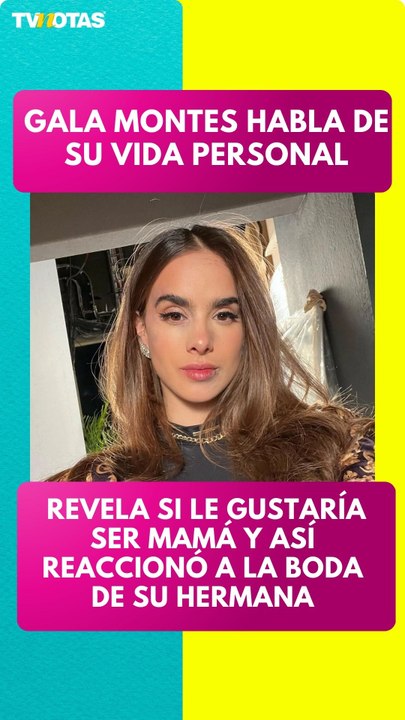 Gala Montes habla sobre ser mamá y la boda de su hermana Beba Montes