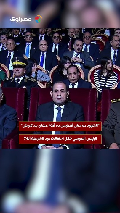 الشهيد ده مش فطيس ده قدّم عشان بلد تعيش.. الرئيس السيسي خلال احتفالات عيد الشرطة الـ74