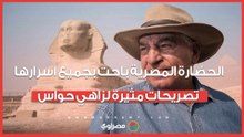الحضارة المصرية باحت بجميع أسرارها.. تصريحات مثيرة لزاهي حواس
