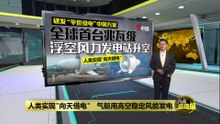 人类实现"向天借电"   中国浮空风力发电推进平价绿电
