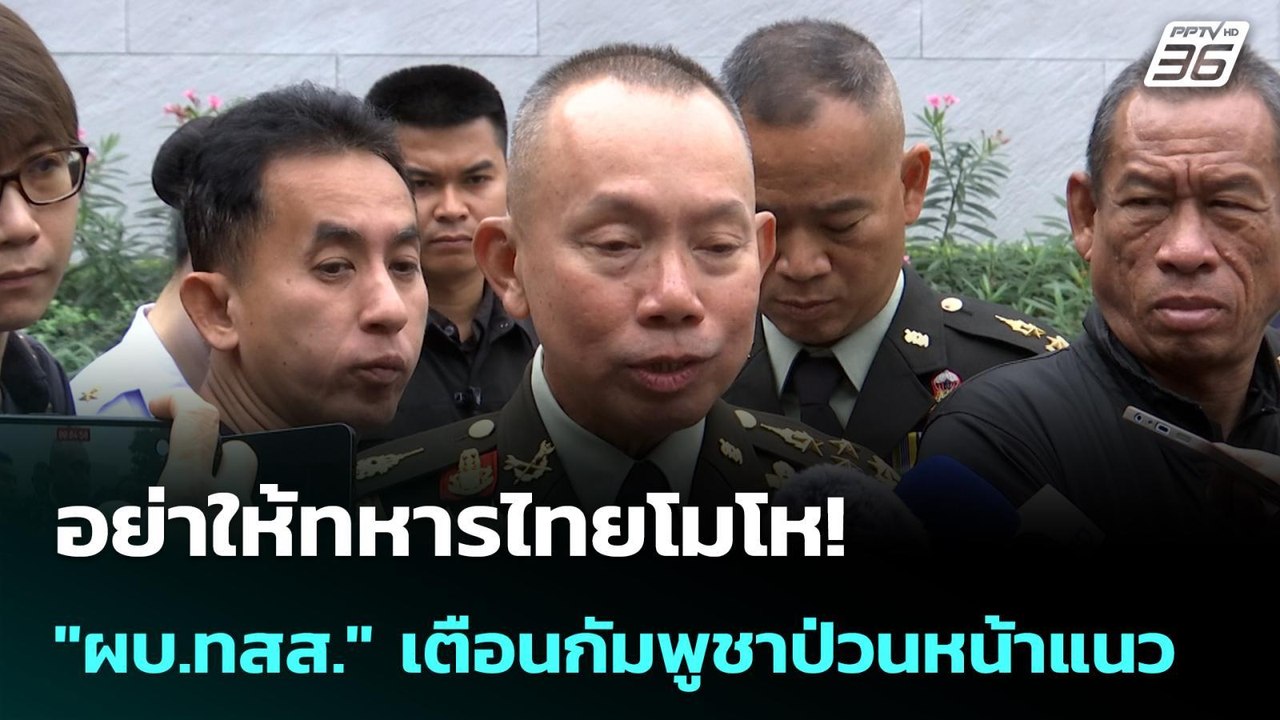 อย่าให้ทหารไทยโมโห! "ผบ.ทสส." เตือนกัมพูชาป่วนห...