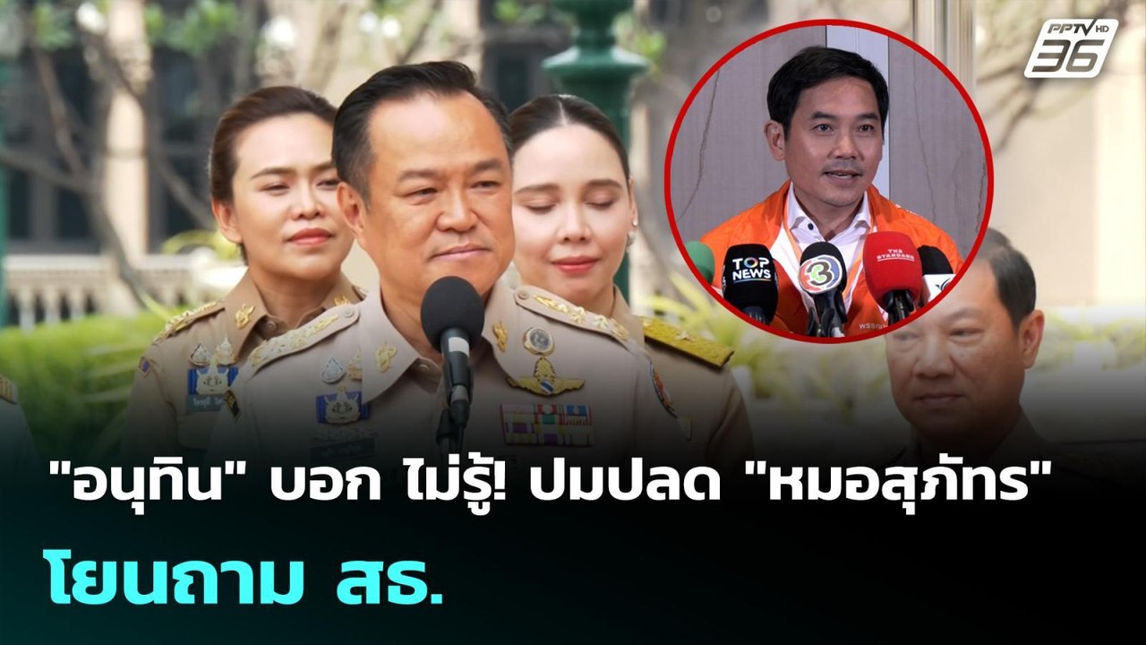 "อนุทิน" บอก ไม่รู้! ปมปลด "หมอสุภัทร" โยนถาม ส...