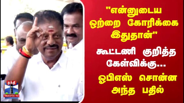 என்னுடைய ஒற்றை கோரிக்கை இதுதான் .. கூட்டணி குறித்த கேள்விக்கு ஓபிஎஸ் சொன்ன அந்த பதில்
