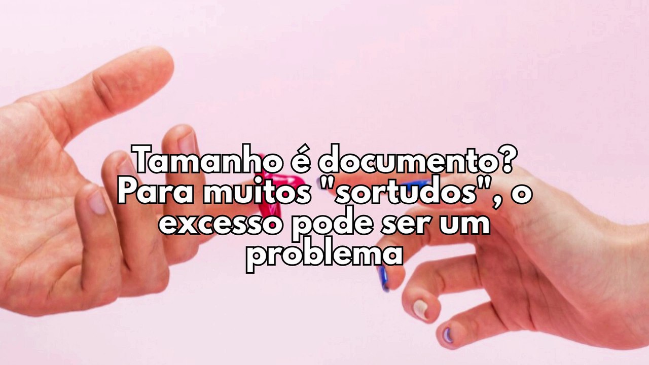 ​Tamanho é documento? Para muitos "sortudos", o excesso pode ser um problema