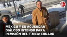 Reporta Ebrard avances para acelerar revisión del T-MEC