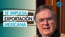 Ebrard destaca 3 factores que impulsan a las exportaciones mexicanas