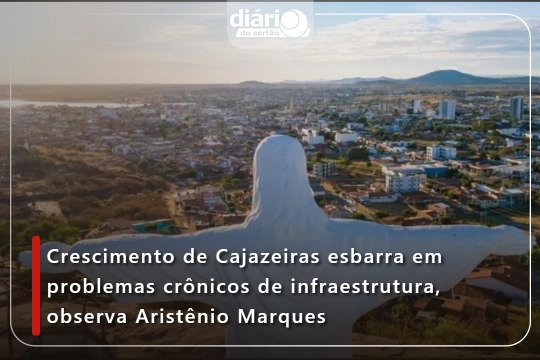 Crescimento de Cajazeiras esbarra em problemas crônicos de infraestrutura, observa Aristênio Marques
