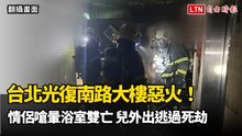 台北光復南路大樓惡火！情侶嗆暈浴室雙亡 兒外出逃過死劫