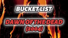BUCKET LIST EPISODE 1 : DAWN OF THE DEAD (2004)