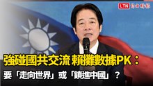 強碰國共交流 賴清德攤數據PK：要「走向世界」或「鎖進中國」？